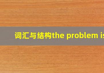 词汇与结构the problem is